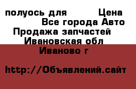 полуось для isuzu › Цена ­ 12 000 - Все города Авто » Продажа запчастей   . Ивановская обл.,Иваново г.